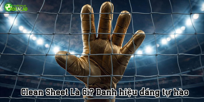 Clean Sheet là gì? Danh hiệu đáng tự hào