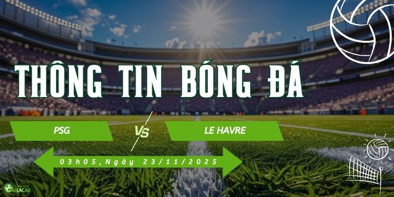 Thông tin trận đấu PSG vs Le Havre Thông tin trận đấu PSG vs Le Havre